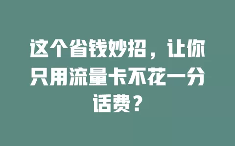 这个省钱妙招，让你只用流量卡不花一分话费？