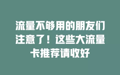 流量不够用的朋友们注意了！这些大流量卡推荐请收好