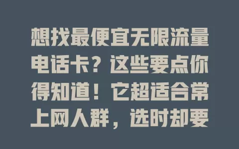 想找最便宜无限流量电话卡？这些要点你得知道！它超适合常上网人群，选时却要谨慎，关注网络覆盖、流量规则及附加服务，综合考量才能挑到高性价比的卡
