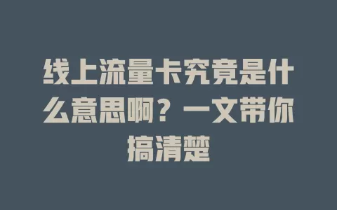 线上流量卡究竟是什么意思啊？一文带你搞清楚