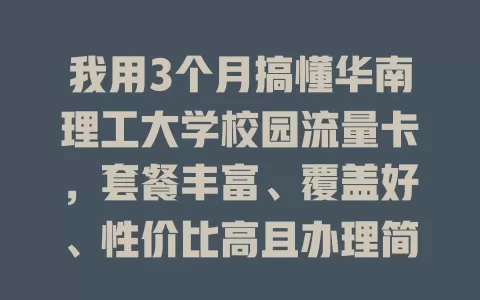 我用3个月搞懂华南理工大学校园流量卡，套餐丰富、覆盖好、性价比高且办理简便！