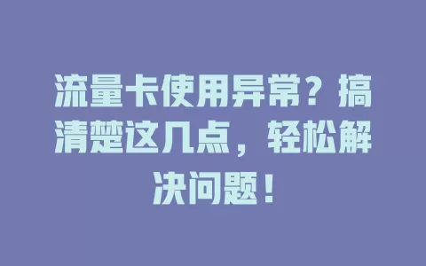 流量卡使用异常？搞清楚这几点，轻松解决问题！