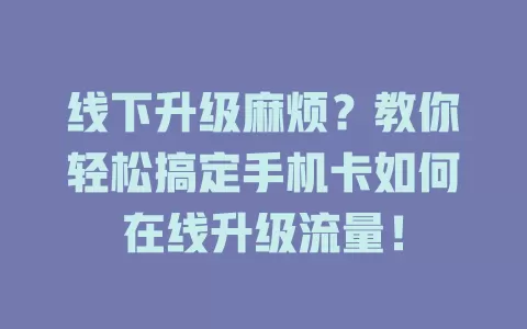 线下升级麻烦？教你轻松搞定手机卡如何在线升级流量！