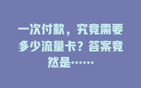 一次付款，究竟需要多少流量卡？答案竟然是……