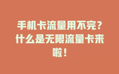 手机卡流量用不完？什么是无限流量卡来啦！