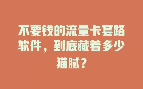 不要钱的流量卡套路软件，到底藏着多少猫腻？
