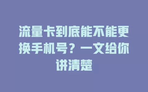 流量卡到底能不能更换手机号？一文给你讲清楚