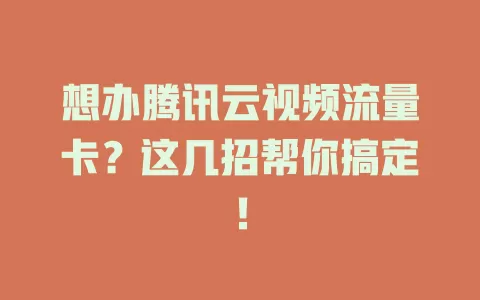 想办腾讯云视频流量卡？这几招帮你搞定！