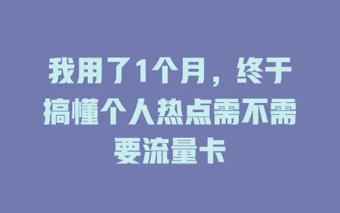 我用了1个月，终于搞懂个人热点需不需要流量卡