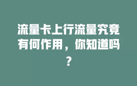 流量卡上行流量究竟有何作用，你知道吗？