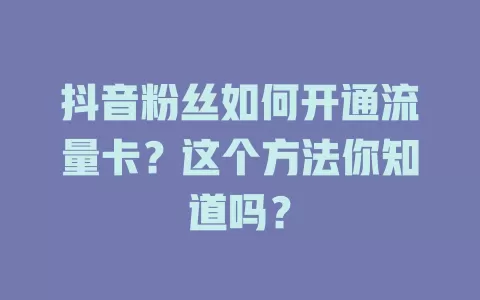 抖音粉丝如何开通流量卡？这个方法你知道吗？