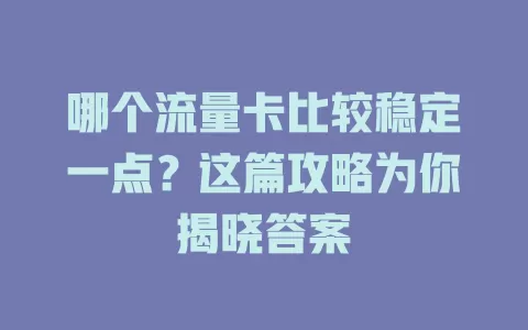 哪个流量卡比较稳定一点？这篇攻略为你揭晓答案