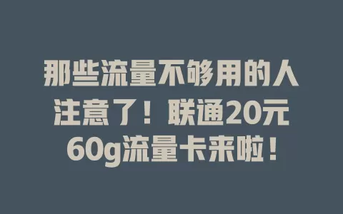 那些流量不够用的人注意了！联通20元60g流量卡来啦！