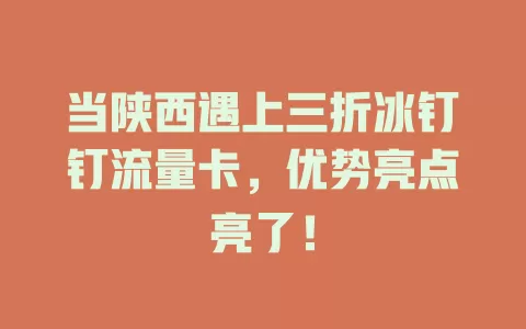 当陕西遇上三折冰钉钉流量卡，优势亮点亮了！