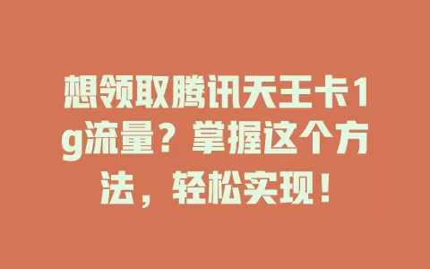 想领取腾讯天王卡1g流量？掌握这个方法，轻松实现！