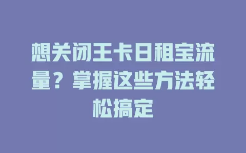 想关闭王卡日租宝流量？掌握这些方法轻松搞定