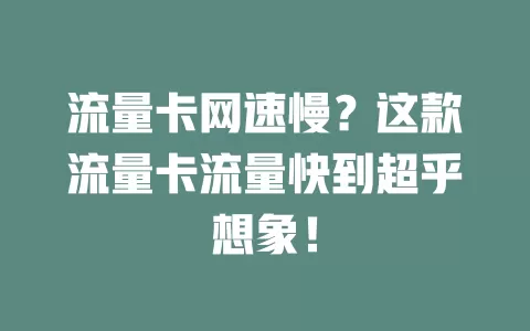流量卡网速慢？这款流量卡流量快到超乎想象！