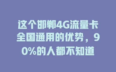 这个邯郸4G流量卡全国通用的优势，90%的人都不知道