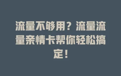 流量不够用？流量流量亲情卡帮你轻松搞定！