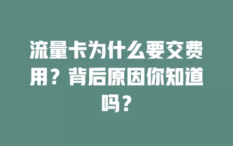 流量卡为什么要交费用？背后原因你知道吗？