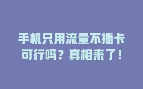 手机只用流量不插卡可行吗？真相来了！