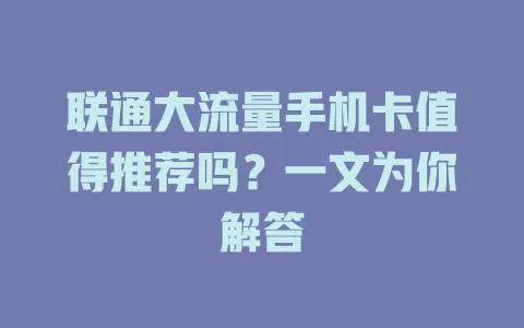联通大流量手机卡值得推荐吗？一文为你解答