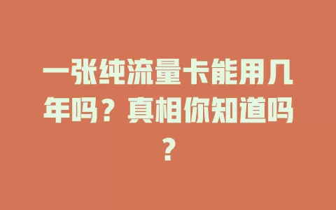 一张纯流量卡能用几年吗？真相你知道吗？