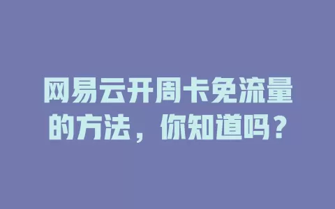 网易云开周卡免流量的方法，你知道吗？