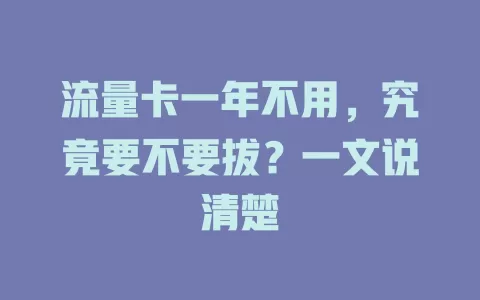 流量卡一年不用，究竟要不要拔？一文说清楚