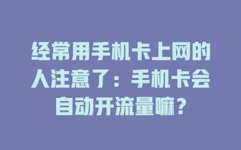 经常用手机卡上网的人注意了：手机卡会自动开流量嘛？