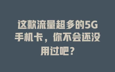 这款流量超多的5G手机卡，你不会还没用过吧？