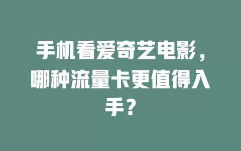 手机看爱奇艺电影，哪种流量卡更值得入手？