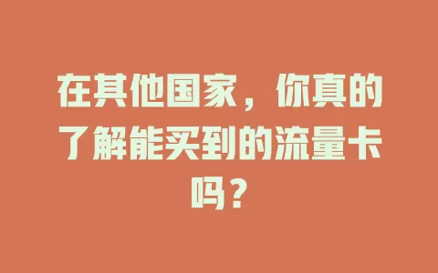 在其他国家，你真的了解能买到的流量卡吗？