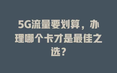 5G流量要划算，办理哪个卡才是最佳之选？