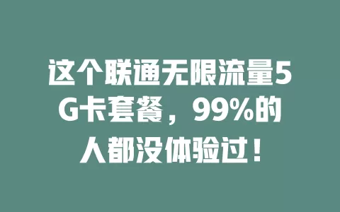 这个联通无限流量5G卡套餐，99%的人都没体验过！
