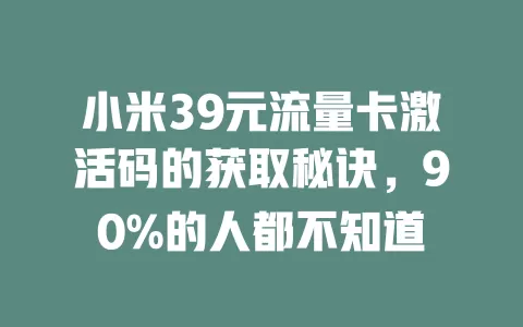 小米39元流量卡激活码的获取秘诀，90%的人都不知道