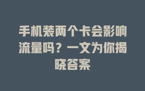 手机装两个卡会影响流量吗？一文为你揭晓答案