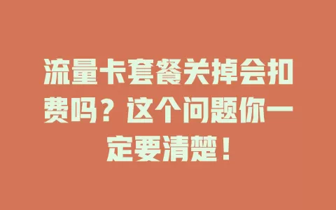 流量卡套餐关掉会扣费吗？这个问题你一定要清楚！
