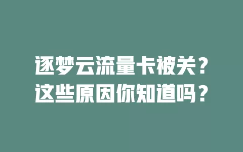 逐梦云流量卡被关？这些原因你知道吗？