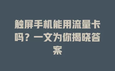 触屏手机能用流量卡吗？一文为你揭晓答案