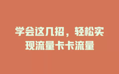 学会这几招，轻松实现流量卡卡流量