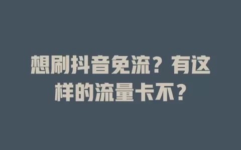 想刷抖音免流？有这样的流量卡不？