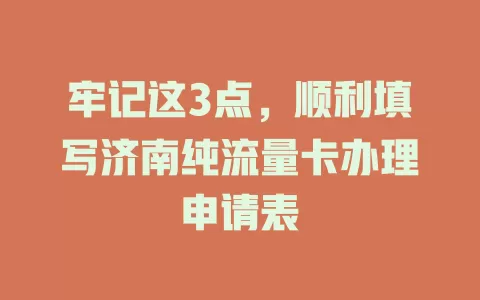 牢记这3点，顺利填写济南纯流量卡办理申请表