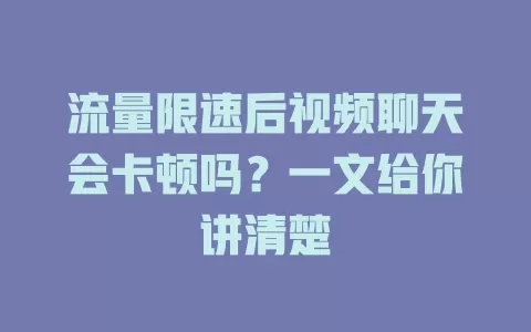 流量限速后视频聊天会卡顿吗？一文给你讲清楚