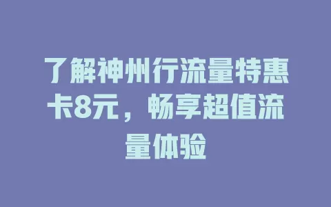 了解神州行流量特惠卡8元，畅享超值流量体验
