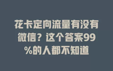 花卡定向流量有没有微信？这个答案99%的人都不知道