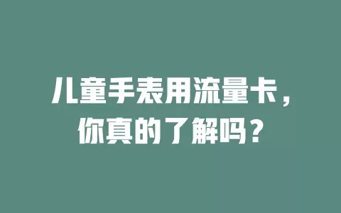 儿童手表用流量卡，你真的了解吗？
