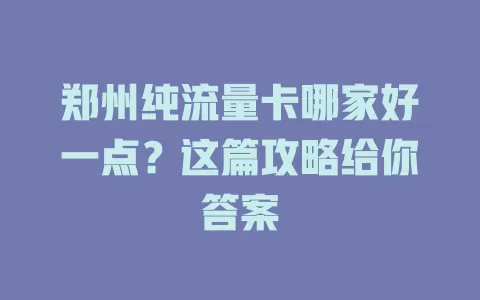 郑州纯流量卡哪家好一点？这篇攻略给你答案