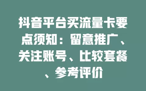 抖音平台买流量卡要点须知：留意推广、关注账号、比较套餐、参考评价
