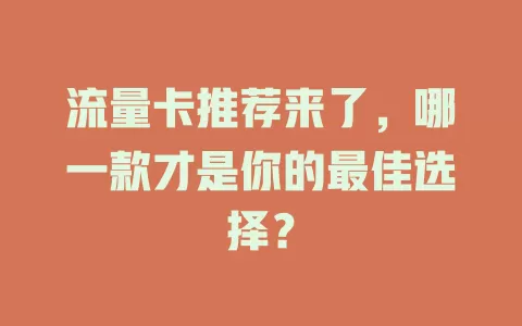流量卡推荐来了，哪一款才是你的最佳选择？